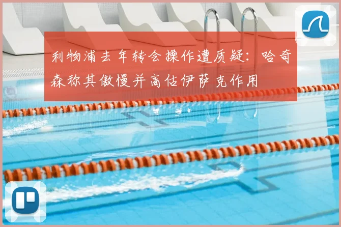 利物浦去年转会操作遭质疑：哈奇森称其傲慢并高估伊萨克作用