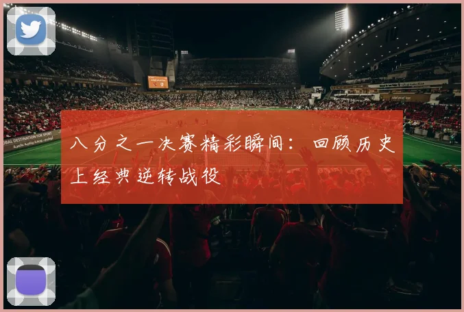 八分之一决赛精彩瞬间：回顾历史上经典逆转战役