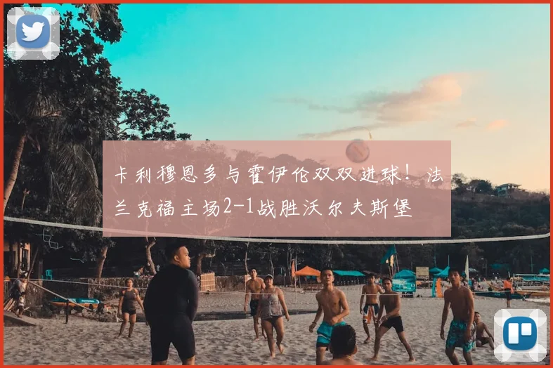 卡利穆恩多与霍伊伦双双进球!法兰克福主场2-1战胜沃尔夫斯堡