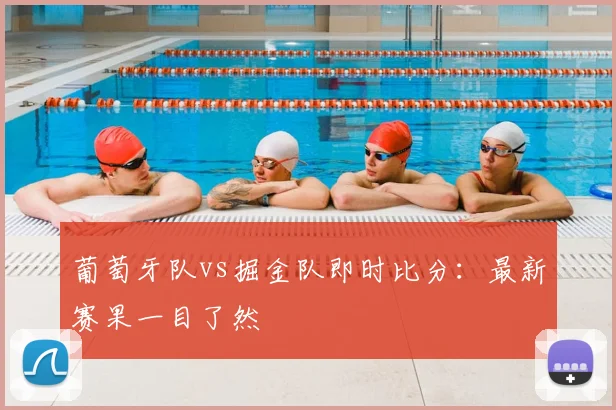 葡萄牙队vs掘金队即时比分：最新赛果一目了然
