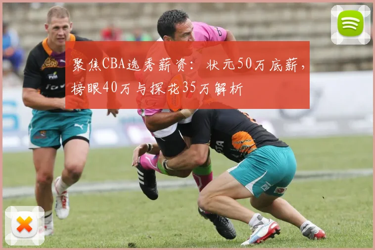 聚焦CBA选秀薪资：状元50万底薪，榜眼40万与探花35万解析