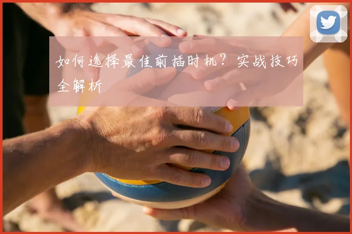 如何选择最佳前插时机？实战技巧全解析