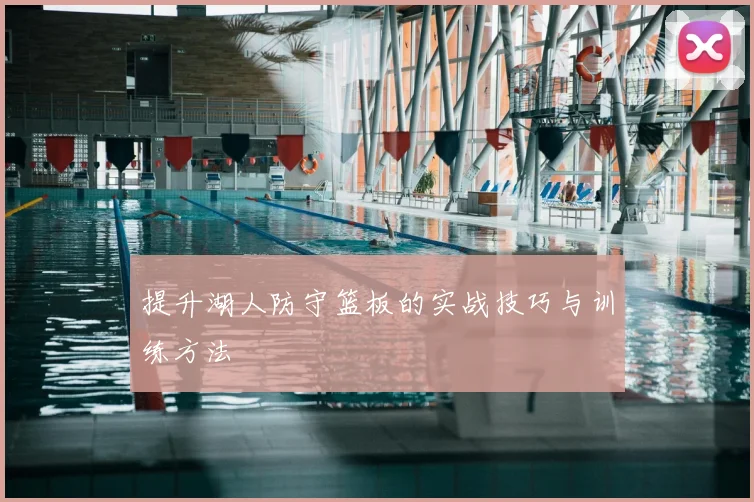 提升湖人防守篮板的实战技巧与训练方法