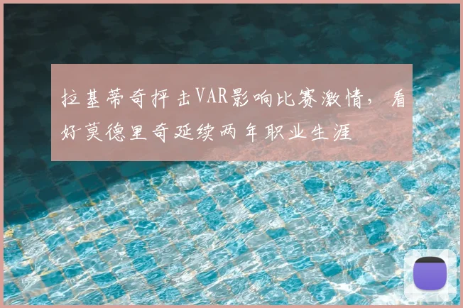 拉基蒂奇抨击VAR影响比赛激情，看好莫德里奇延续两年职业生涯