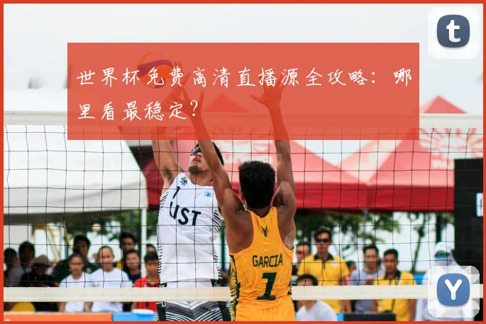 世界杯免费高清直播源全攻略：哪里看最稳定？
