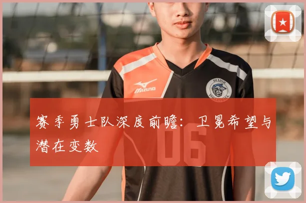 赛季勇士队深度前瞻：卫冕希望与潜在变数
