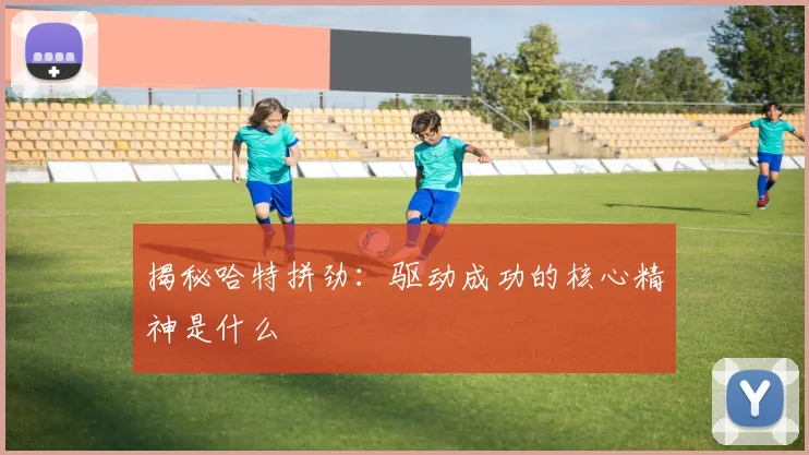 揭秘哈特拼劲：驱动成功的核心精神是什么