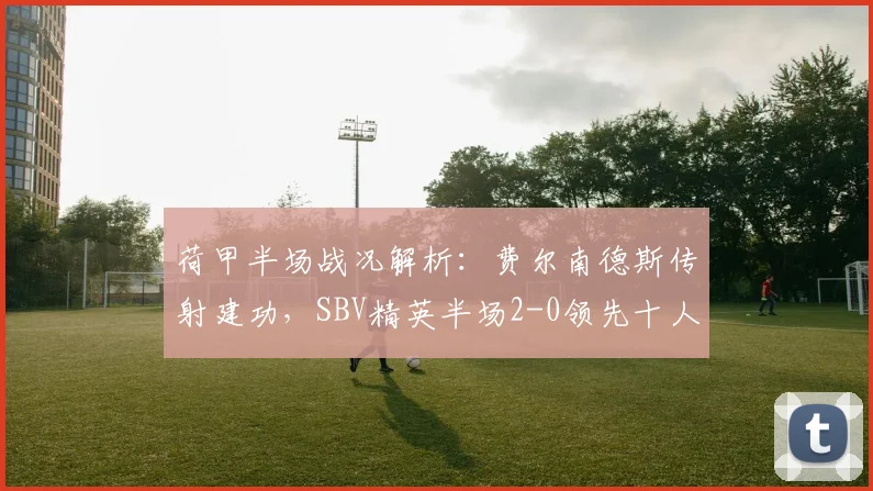 荷甲半场战况解析：费尔南德斯传射建功，SBV精英半场2-0领先十人乌德勒支
