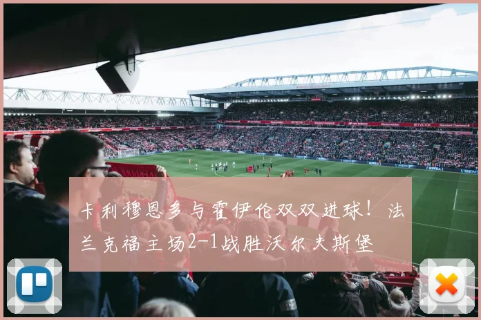 卡利穆恩多与霍伊伦双双进球！法兰克福主场2-1战胜沃尔夫斯堡