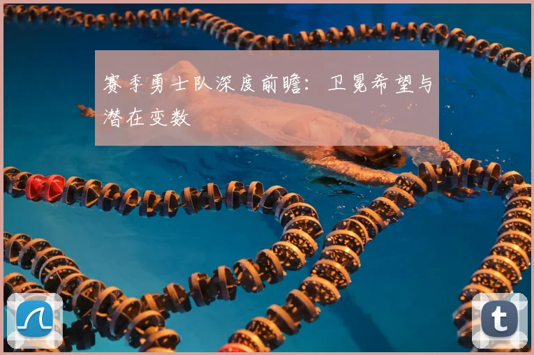 赛季勇士队深度前瞻：卫冕希望与潜在变数