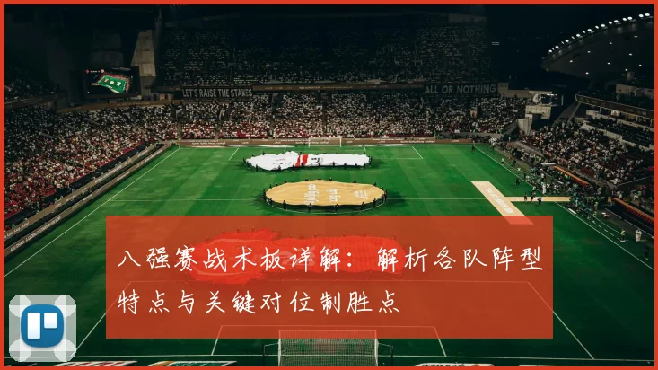 八强赛战术板详解:解析各队阵型特点与关键对位制胜点