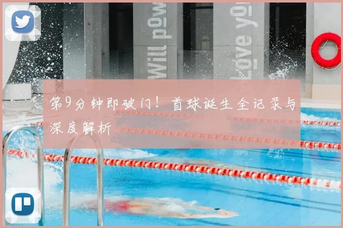 第9分钟即破门！首球诞生全记录与深度解析