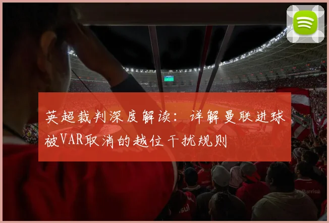 英超裁判深度解读:详解曼联进球被VAR取消的越位干扰规则